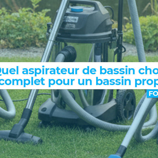 Quel aspirateur de bassin choisir ? Guide complet pour un bassin propre et sain