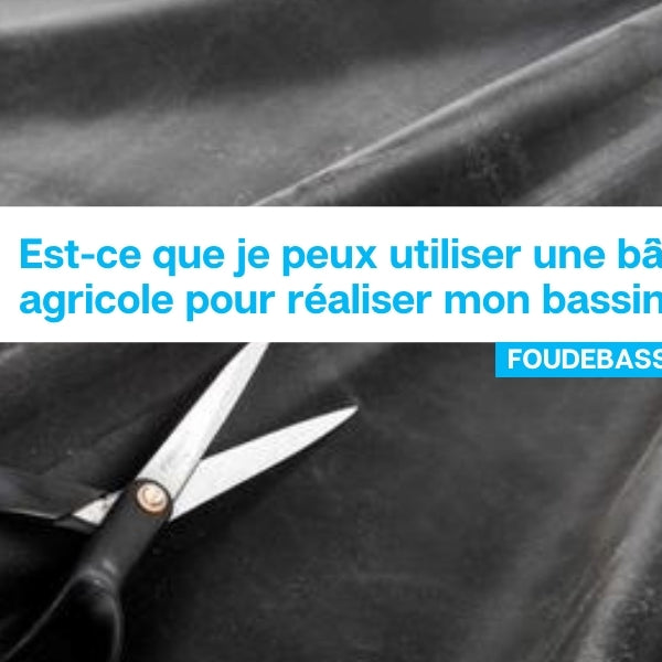 Est-ce que je peux utiliser une bâche agricole pour réaliser mon bassin?