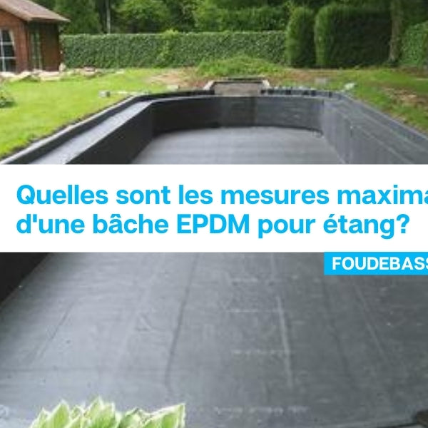 Quelles sont les mesures maximales d'une bâche EPDM pour étang?