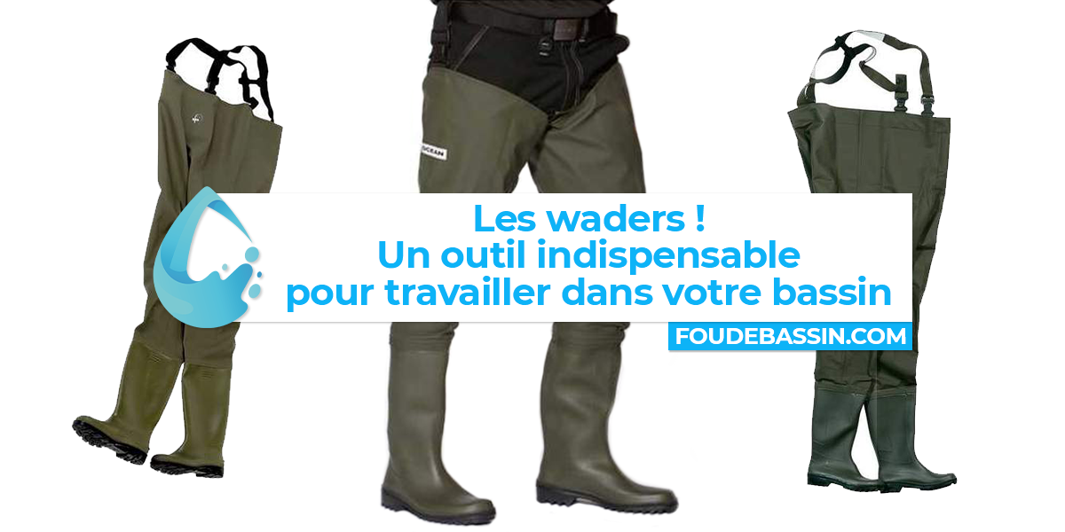 Les waders ! Un outil indispensable pour travailler dans votre bassin