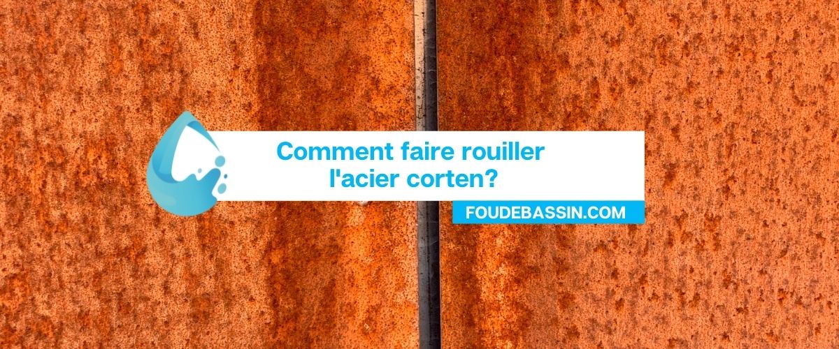 Comment faire rouiller l'acier corten?